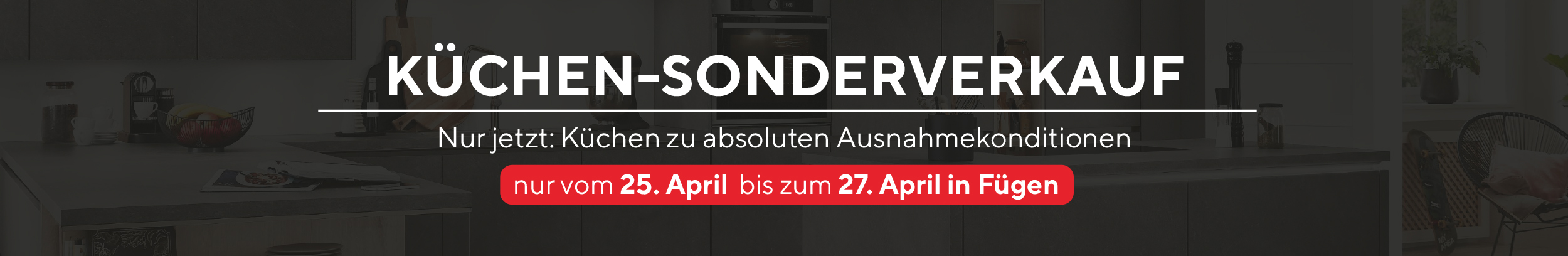 Nur jetzt: Küchen zu absoluten Ausnahmekonditionen in Fügen. Nur vom 25. - 27. April!